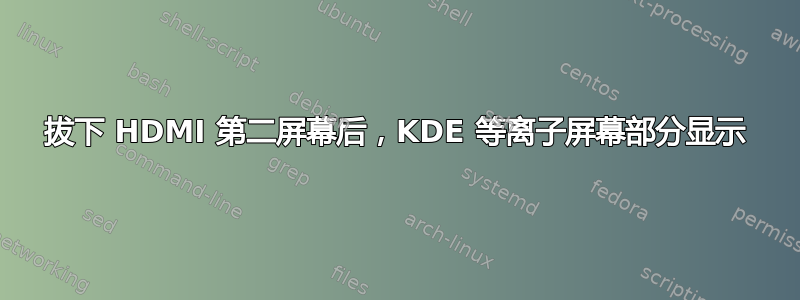 拔下 HDMI 第二屏幕后，KDE 等离子屏幕部分显示