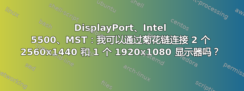 DisplayPort、Intel 5500、MST：我可以通过菊花链连接 2 个 2560x1440 和 1 个 1920x1080 显示器吗？