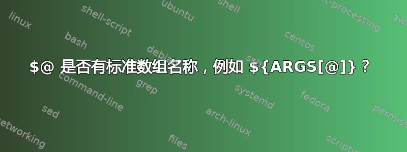 $@ 是否有标准数组名称，例如 ${ARGS[@]}？