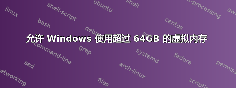 允许 Windows 使用超过 64GB 的虚拟内存