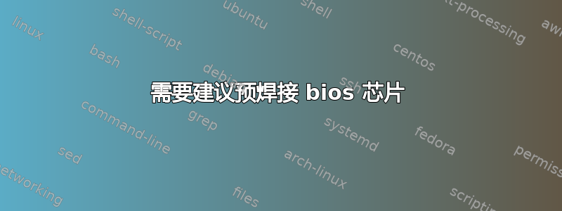 需要建议预焊接 bios 芯片