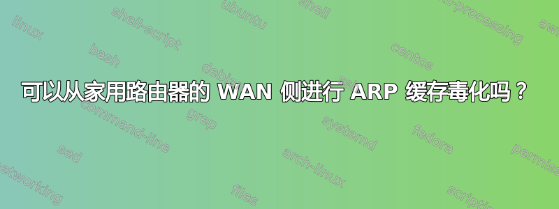 可以从家用路由器的 WAN 侧进行 ARP 缓存毒化吗？