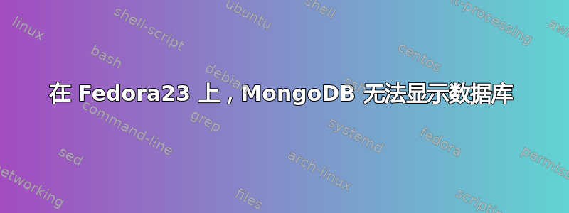 在 Fedora23 上，MongoDB 无法显示数据库