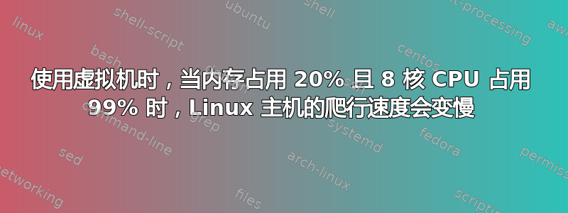 使用虚拟机时，当内存占用 20% 且 8 核 CPU 占用 99% 时，Linux 主机的爬行速度会变慢