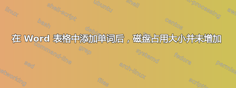 在 Word 表格中添加单词后，磁盘占用大小并未增加