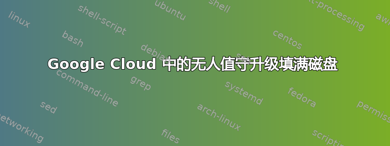 Google Cloud 中的无人值守升级填满磁盘