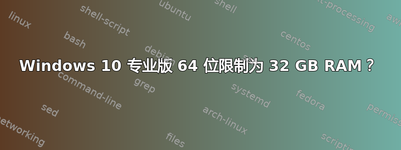 Windows 10 专业版 64 位限制为 32 GB RAM？