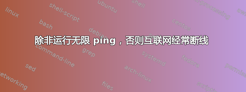 除非运行无限 ping，否则互联网经常断线