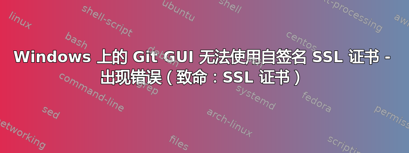 Windows 上的 Git GUI 无法使用自签名 SSL 证书 - 出现错误（致命：SSL 证书）