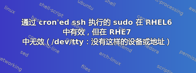 通过 cron'ed ssh 执行的 sudo 在 RHEL6 中有效，但在 RHE7 中无效（/dev/tty：没有这样的设备或地址）