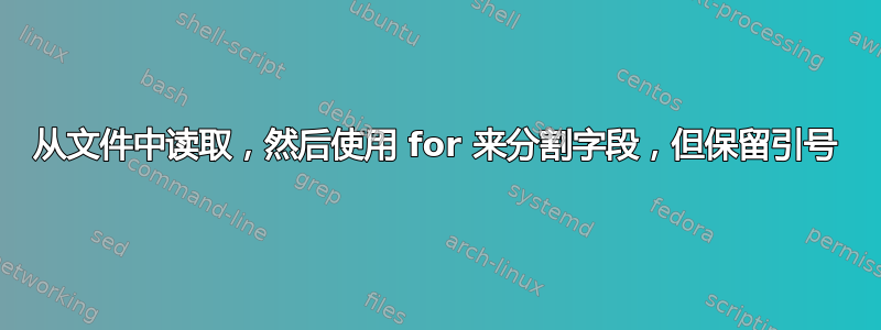 从文件中读取，然后使用 for 来分割字段，但保留引号