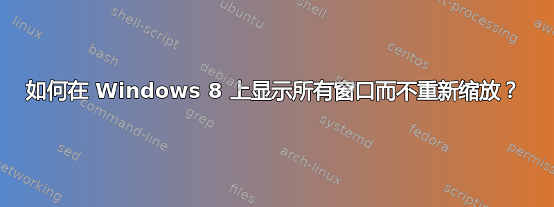 如何在 Windows 8 上显示所有窗口而不重新缩放？