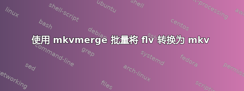 使用 mkvmerge 批量将 flv 转换为 mkv