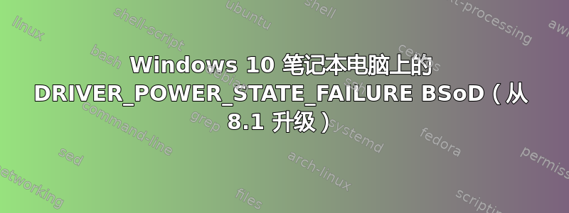 Windows 10 笔记本电脑上的 DRIVER_POWER_STATE_FAILURE BSoD（从 8.1 升级）