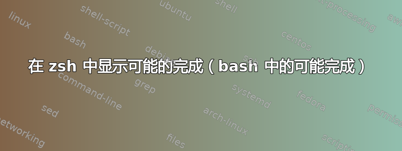 在 zsh 中显示可能的完成（bash 中的可能完成）