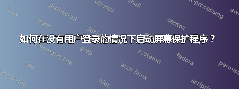 如何在没有用户登录的情况下启动屏幕保护程序？