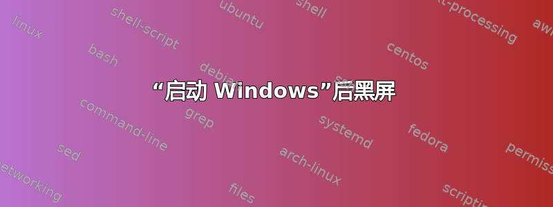 “启动 Windows”后黑屏