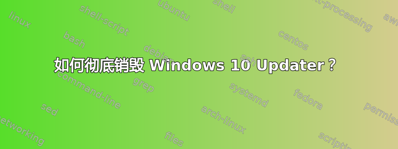 如何彻底销毁 Windows 10 Updater？