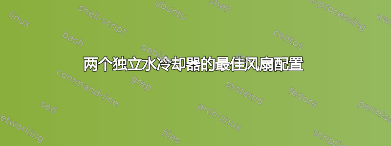 两个独立水冷却器的最佳风扇配置