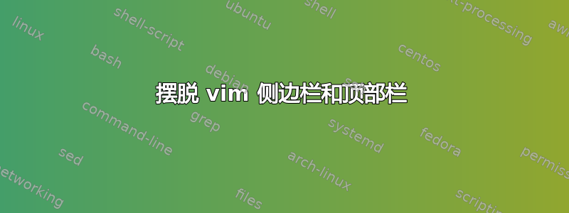 摆脱 vim 侧边栏和顶部栏