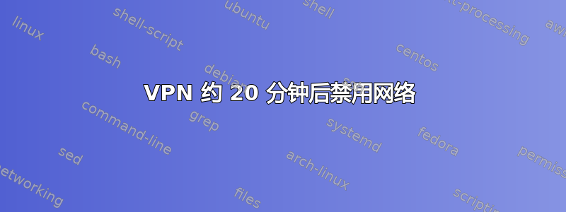 VPN 约 20 分钟后禁用网络