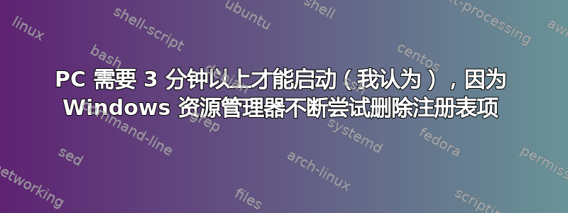 PC 需要 3 分钟以上才能启动（我认为），因为 Windows 资源管理器不断尝试删除注册表项