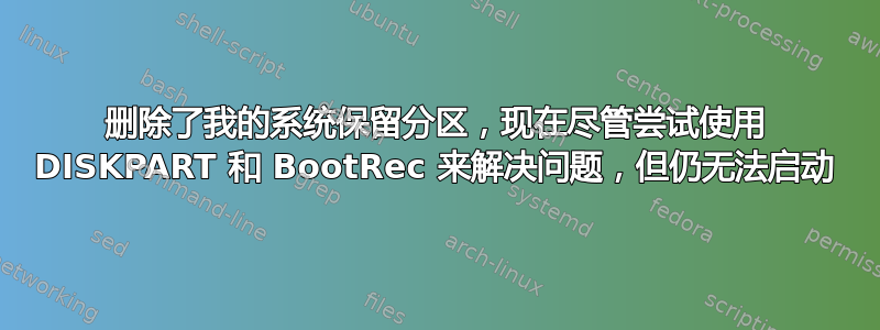 删除了我的系统保留分区，现在尽管尝试使用 DISKPART 和 BootRec 来解决问题，但仍无法启动