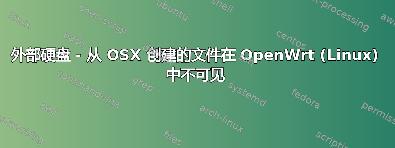 外部硬盘 - 从 OSX 创建的文件在 OpenWrt (Linux) 中不可见