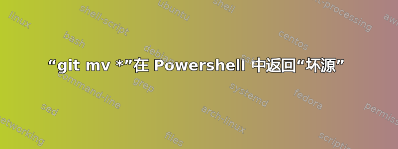 “git mv *”在 Powershell 中返回“坏源”