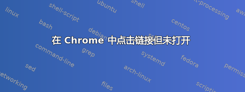 在 Chrome 中点击链接但未打开