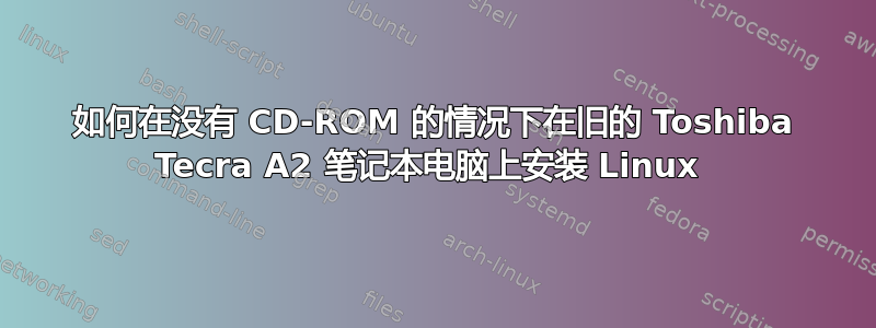 如何在没有 CD-ROM 的情况下在旧的 Toshiba Tecra A2 笔记本电脑上安装 Linux 