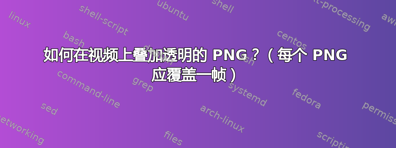 如何在视频上叠加透明的 PNG？（每个 PNG 应覆盖一帧）