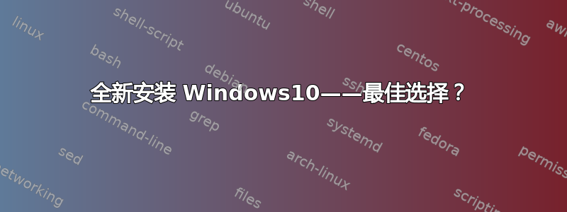 全新安装 Windows10——最佳选择？