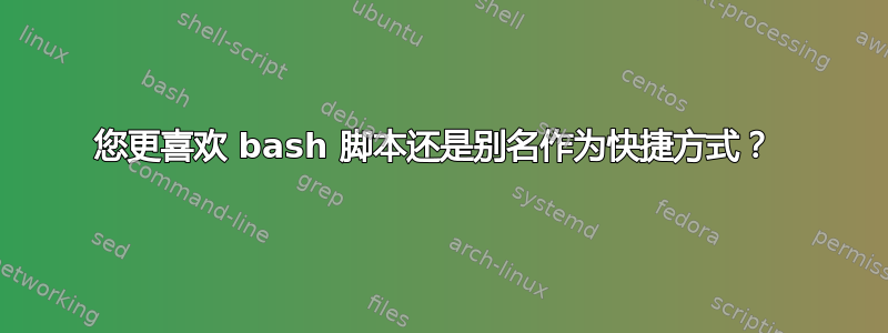 您更喜欢 bash 脚本还是别名作为快捷方式？ 