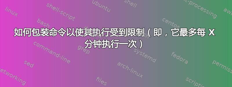 如何包装命令以使其执行受到限制（即，它最多每 X 分钟执行一次）