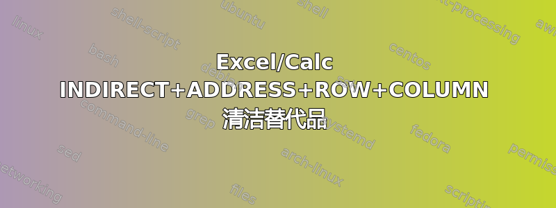 Excel/Calc INDIRECT+ADDRESS+ROW+COLUMN 清洁替代品