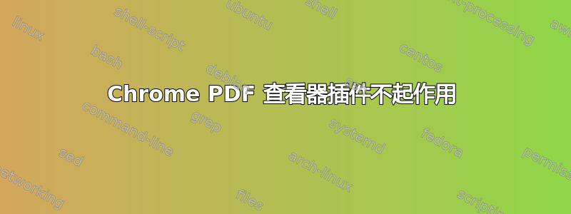 Chrome PDF 查看器插件不起作用