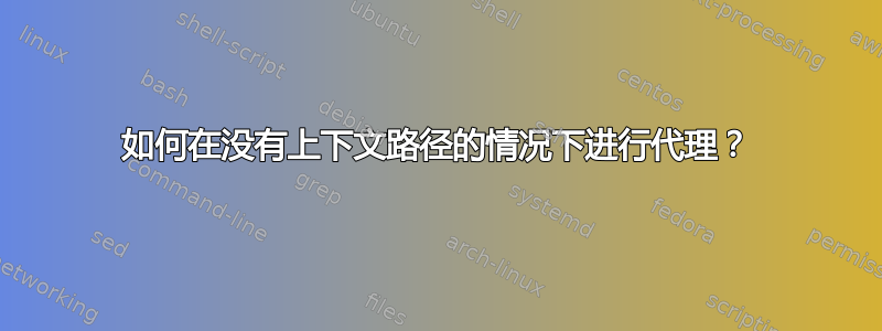 如何在没有上下文路径的情况下进行代理？