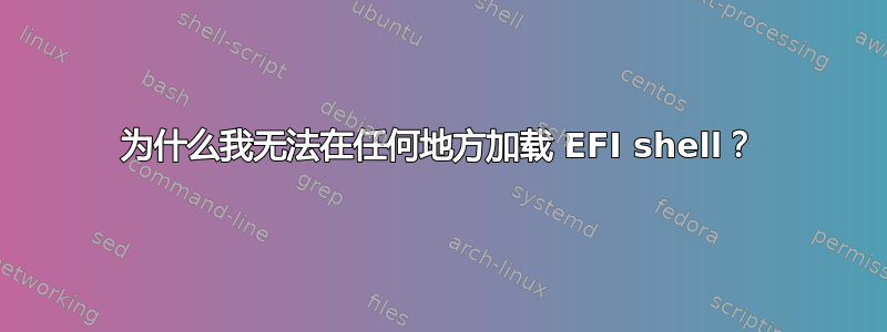 为什么我无法在任何地方加载 EFI shell？