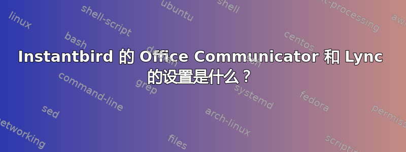 Instantbird 的 Office Communicator 和 Lync 的设置是什么？