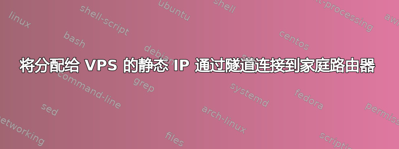 将分配给 VPS 的静态 IP 通过隧道连接到家庭路由器