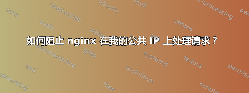 如何阻止 nginx 在我的公共 IP 上处理请求？