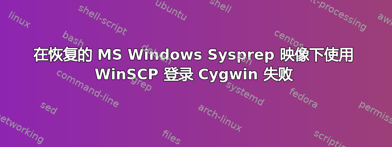 在恢复的 MS Windows Sysprep 映像下使用 WinSCP 登录 Cygwin 失败