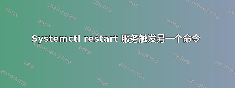 Systemctl restart 服务触发另一个命令