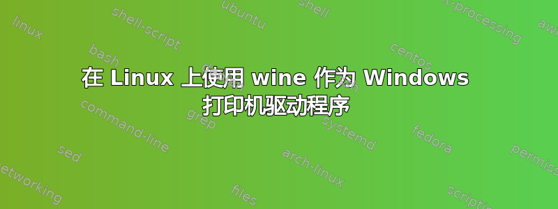 在 Linux 上使用 wine 作为 Windows 打印机驱动程序