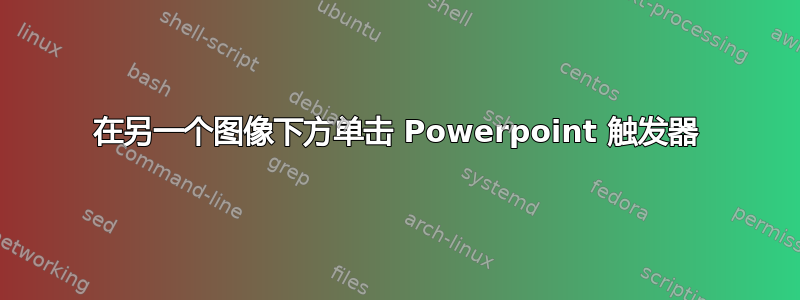 在另一个图像下方单击 Powerpoint 触发器