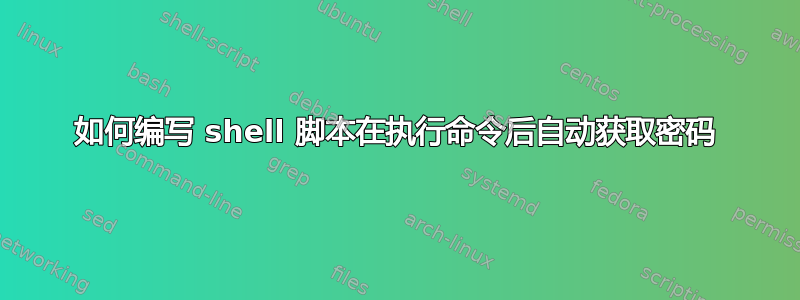 如何编写 shell 脚本在执行命令后自动获取密码