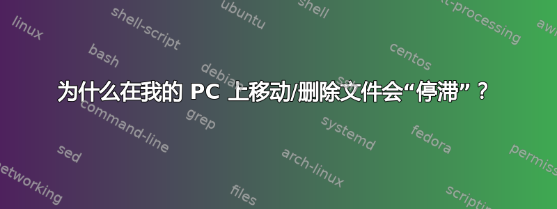 为什么在我的 PC 上移动/删除文件会“停滞”？