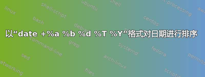 以“date +%a %b %d %T %Y”格式对日期进行排序