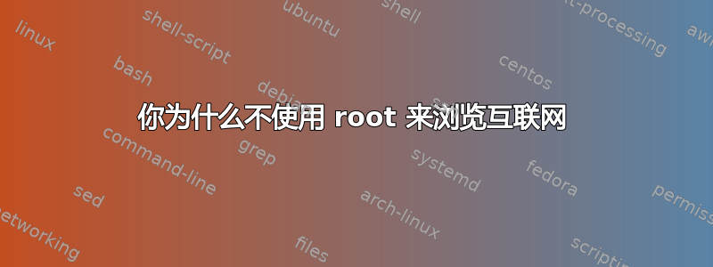 你为什么不使用 root 来浏览互联网